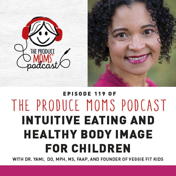 Episode 119: Intuitive Eating And Healthy Body Image For Children With Dr. Yami,ย DO, MPH, MS, FAAP, And Founder Of Veggie Fit Kids Episode 119: Intuitive Eating And Healthy Body Image For Children With Dr. Yami,ย DO, MPH, MS, FAAP, And Founder Of Veggie Fit Kids