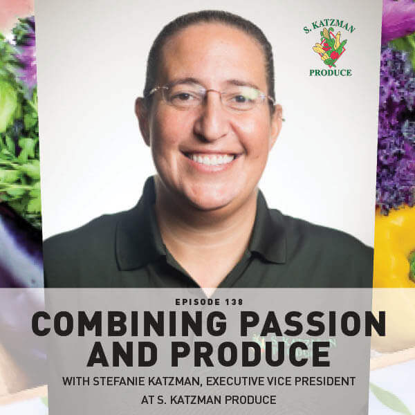 Episode 138: Combining Passion And Produce With Stefanie Katzman, Executive Vice President at S. Katzman Produce Episode 138: Combining Passion And Produce With Stefanie Katzman, Executive Vice President at S. Katzman Produce