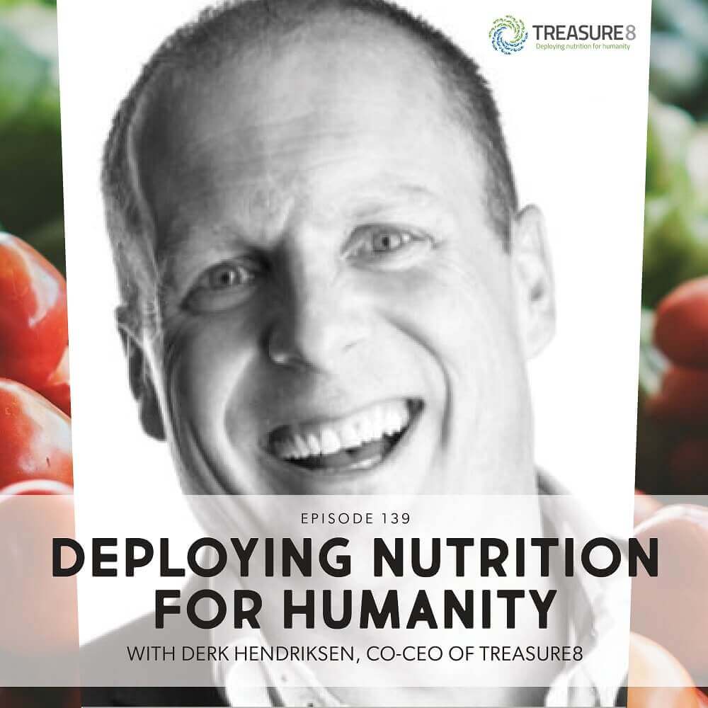 Episode 139: Deploying Nutrition For Humanity With Derk Hendriksen, Co-CEO Of Treasure8 Episode 139: Deploying Nutrition For Humanity With Derk Hendriksen, Co-CEO Of Treasure8